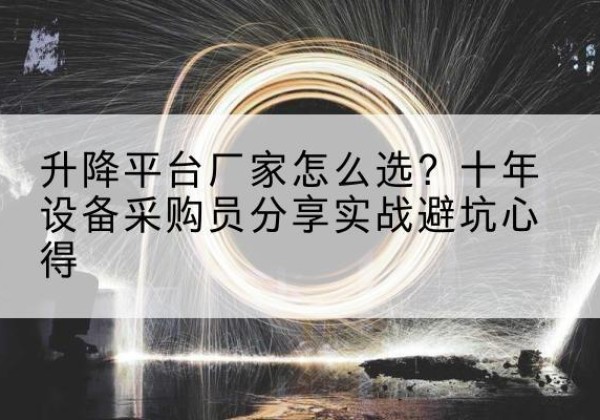 东昌府升降平台厂家-怎么选？十年设备采购员分享实战避坑心得