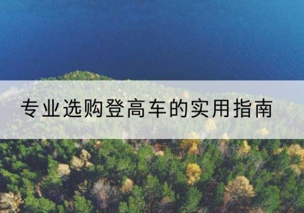 东昌府电动登高车厂家推荐-专业选购登高车的实用指南