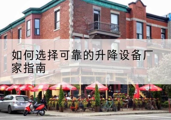 东昌府电动升降机厂家-如何选择可靠的升降设备厂家指南